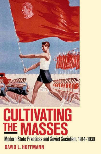 Cultivating the Masses: Modern State Practices and Soviet Socialism, 1914–1939