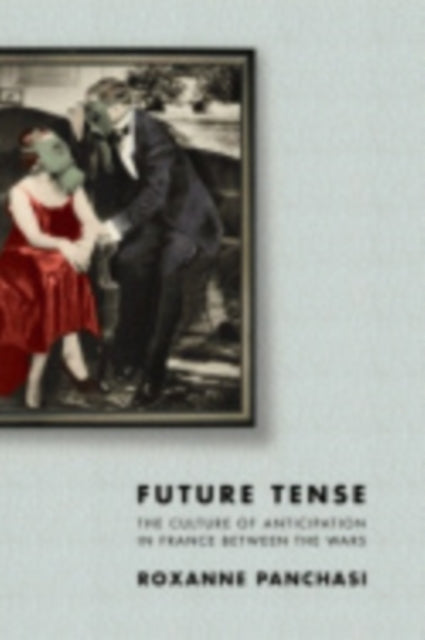 Future Tense: The Culture of Anticipation in France between the Wars