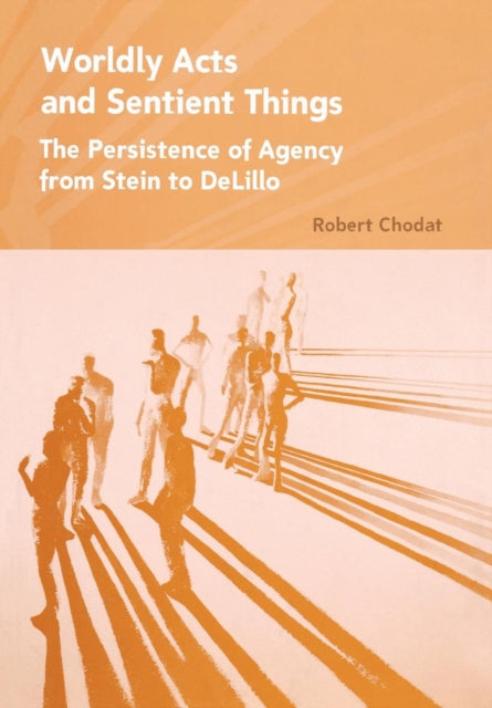 Worldly Acts and Sentient Things: The Persistence of Agency from Stein to DeLillo