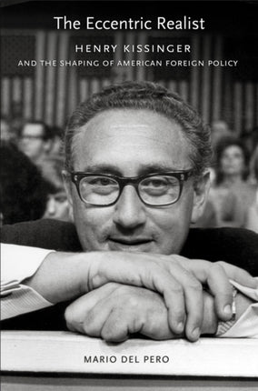 The Eccentric Realist: Henry Kissinger and the Shaping of American Foreign Policy