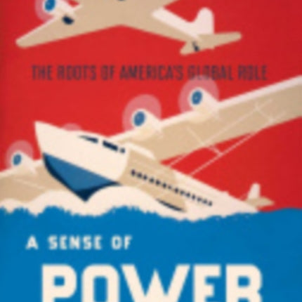 A Sense of Power: The Roots of America's Global Role