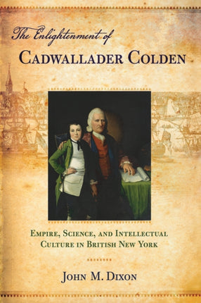 The Enlightenment of Cadwallader Colden: Empire, Science, and Intellectual Culture in British New York