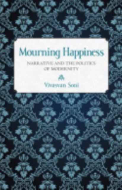 Mourning Happiness: Narrative and the Politics of Modernity