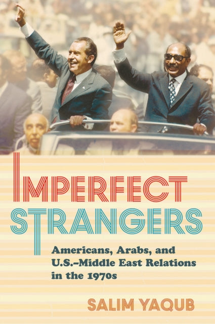 Imperfect Strangers: Americans, Arabs, and U.S.–Middle East Relations in the 1970s