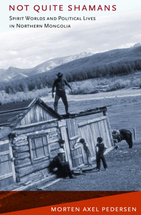 Not Quite Shamans: Spirit Worlds and Political Lives in Northern Mongolia