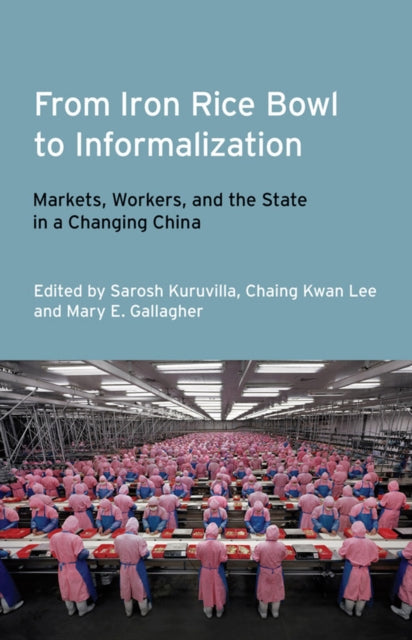 From Iron Rice Bowl to Informalization: Markets, Workers, and the State in a Changing China