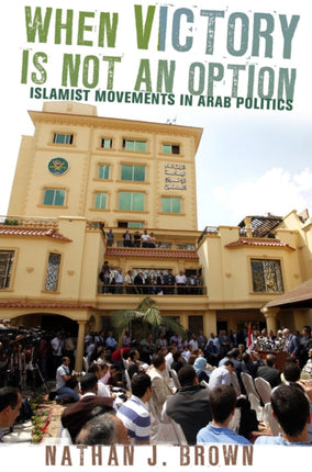 When Victory Is Not an Option: Islamist Movements in Arab Politics