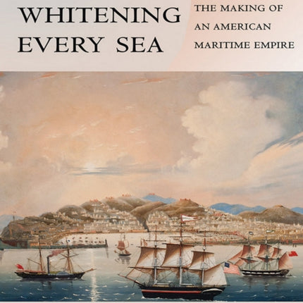 With Sails Whitening Every Sea: Mariners and the Making of an American Maritime Empire