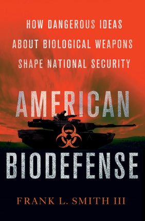 American Biodefense: How Dangerous Ideas about Biological Weapons Shape National Security