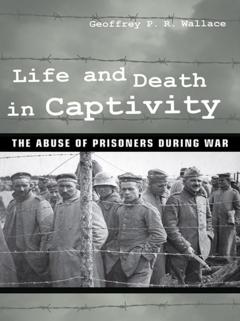 Life and Death in Captivity: The Abuse of Prisoners during War