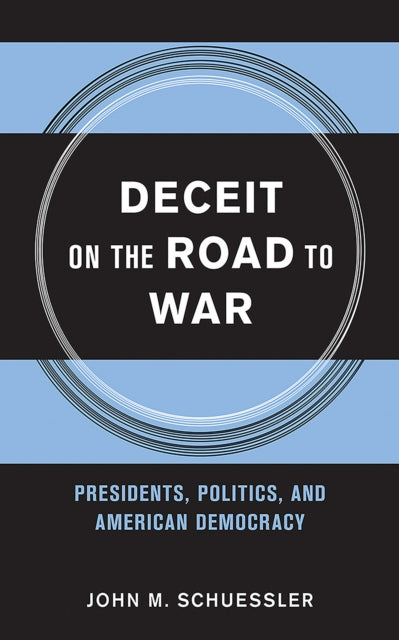 Deceit on the Road to War: Presidents, Politics, and American Democracy