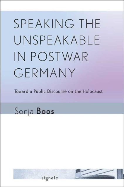 Speaking the Unspeakable in Postwar Germany: Toward a Public Discourse on the Holocaust