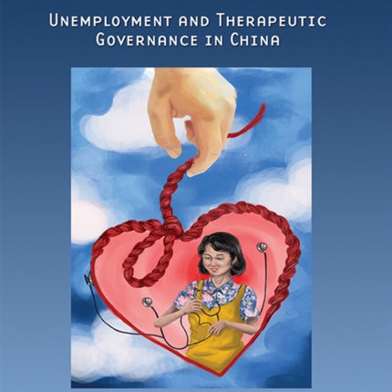 Unknotting the Heart: Unemployment and Therapeutic Governance in China