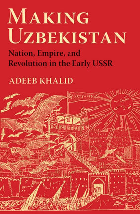 Making Uzbekistan: Nation, Empire, and Revolution in the Early USSR