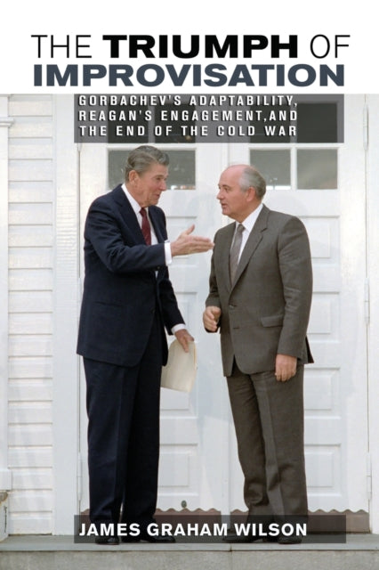 The Triumph of Improvisation: Gorbachev's Adaptability, Reagan's Engagement, and the End of the Cold War