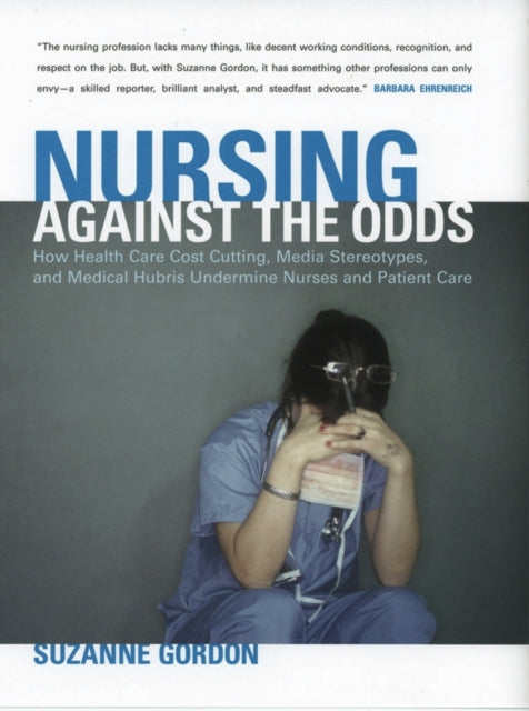 Nursing against the Odds: How Health Care Cost Cutting, Media Stereotypes, and Medical Hubris Undermine Nurses and Patient Care