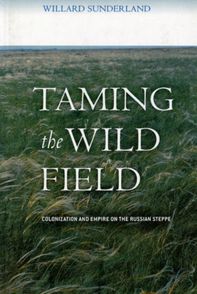 Taming the Wild Field: Colonization and Empire on the Russian Steppe