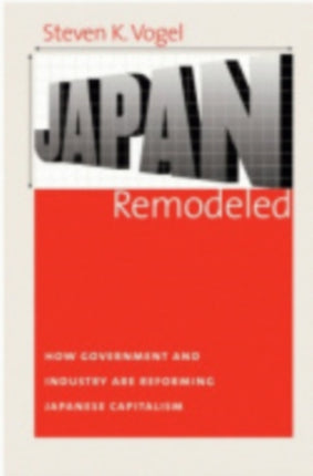 Japan Remodeled: How Government and Industry Are Reforming Japanese Capitalism