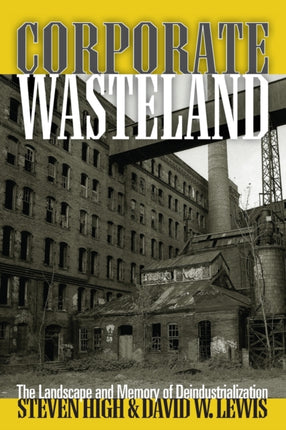 Corporate Wasteland: The Landscape and Memory of Deindustrialization