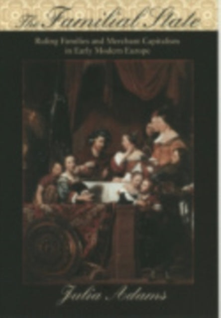 The Familial State: Ruling Families and Merchant Capitalism in Early Modern Europe