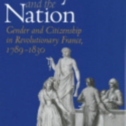 The Family and the Nation: Gender and Citizenship in Revolutionary France, 1789–1830