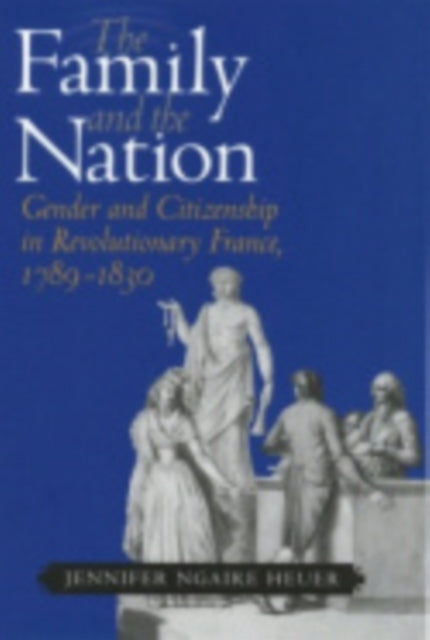 The Family and the Nation: Gender and Citizenship in Revolutionary France, 1789–1830