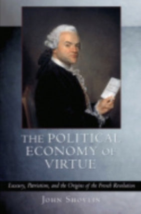 The Political Economy of Virtue: Luxury, Patriotism, and the Origins of the French Revolution