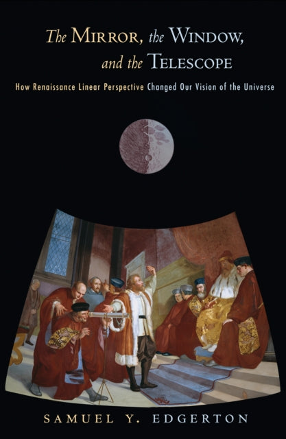 The Mirror, the Window, and the Telescope: How Renaissance Linear Perspective Changed Our Vision of the Universe