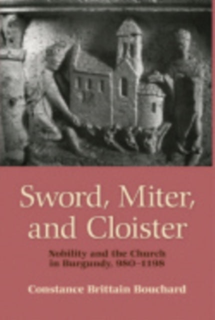 Sword, Miter, and Cloister: Nobility and the Church in Burgundy, 980–1198