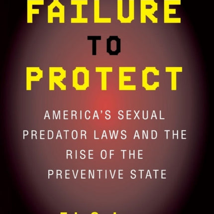 Failure to Protect: America's Sexual Predator Laws and the Rise of the Preventive State