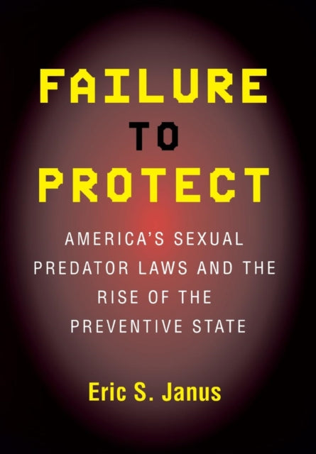 Failure to Protect: America's Sexual Predator Laws and the Rise of the Preventive State