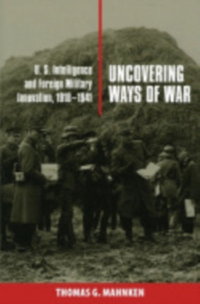 Uncovering Ways of War: U.S. Intelligence and Foreign Military Innovation, 1918–1941