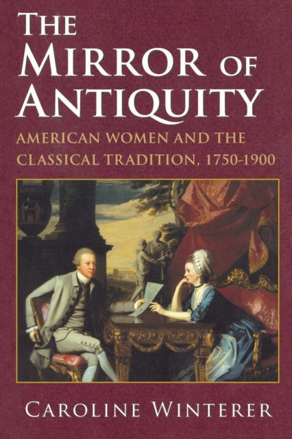 The Mirror of Antiquity: American Women and the Classical Tradition, 1750–1900