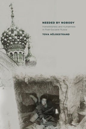 Needed by Nobody: Homelessness and Humanness in Post-Socialist Russia