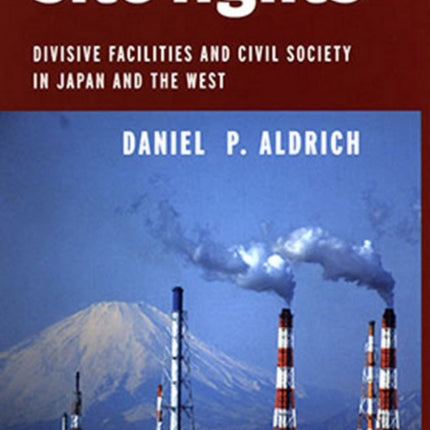 Site Fights: Divisive Facilities and Civil Society in Japan and the West