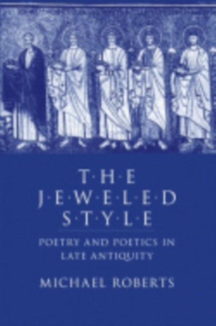 The Jeweled Style: Poetry and Poetics in Late Antiquity