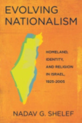 Evolving Nationalism: Homeland, Identity, and Religion in Israel, 1925–2005