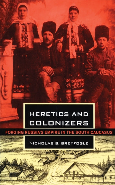 Heretics and Colonizers: Forging Russia's Empire in the South Caucasus