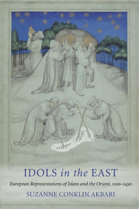 Idols in the East: European Representations of Islam and the Orient, 1100–1450