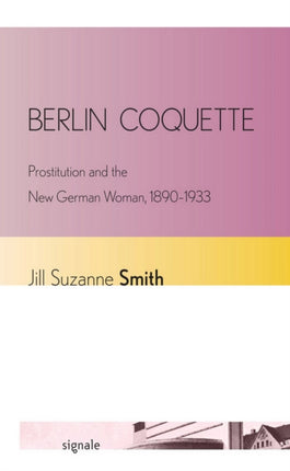 Berlin Coquette: Prostitution and the New German Woman, 1890–1933