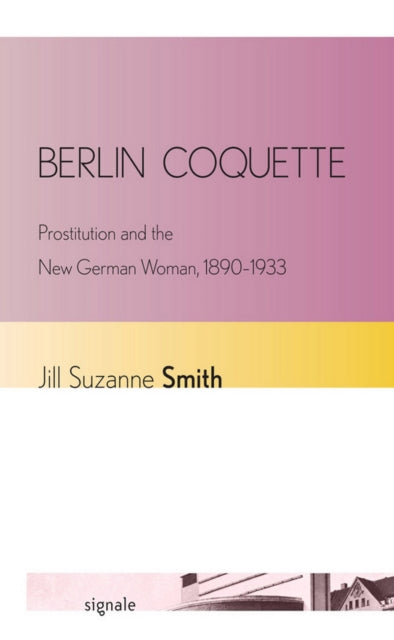 Berlin Coquette: Prostitution and the New German Woman, 1890–1933