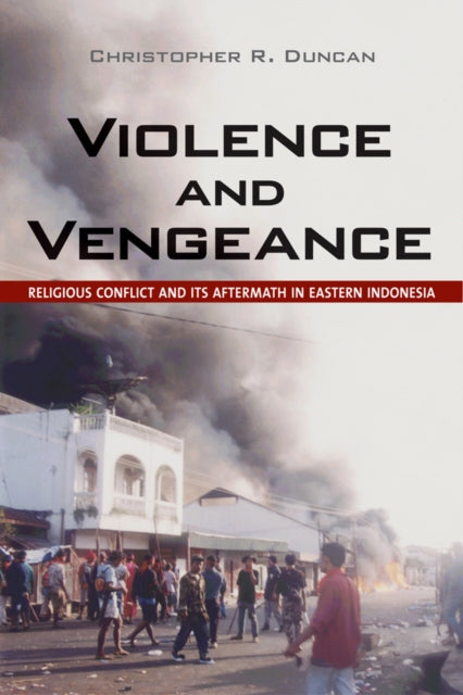 Violence and Vengeance: Religious Conflict and Its Aftermath in Eastern Indonesia