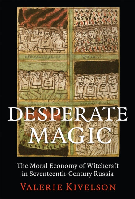 Desperate Magic: The Moral Economy of Witchcraft in Seventeenth-Century Russia