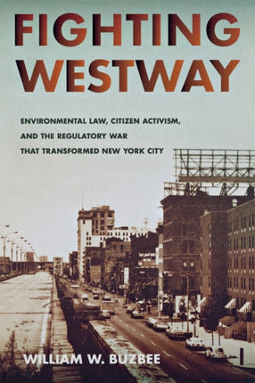 Fighting Westway: Environmental Law, Citizen Activism, and the Regulatory War That Transformed New York City