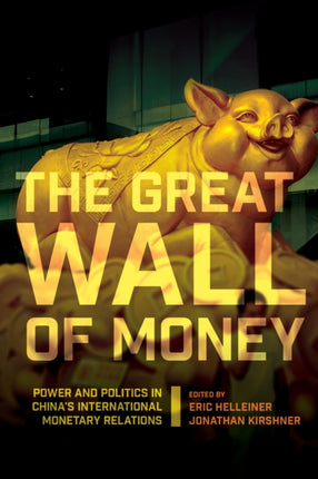 The Great Wall of Money: Power and Politics in China's International Monetary Relations