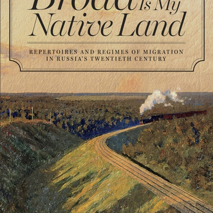 Broad Is My Native Land: Repertoires and Regimes of Migration in Russia's Twentieth Century