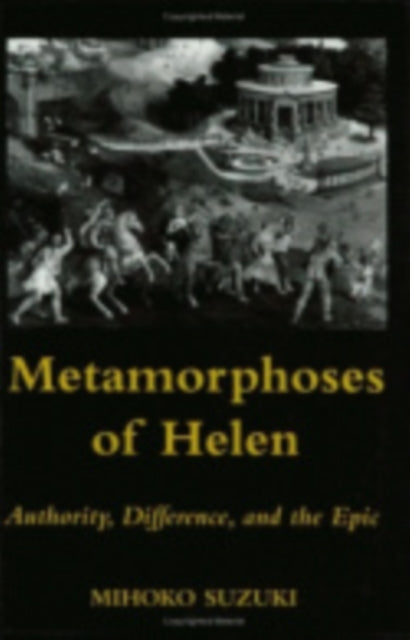 Metamorphoses of Helen: Authority, Difference, and the Epic