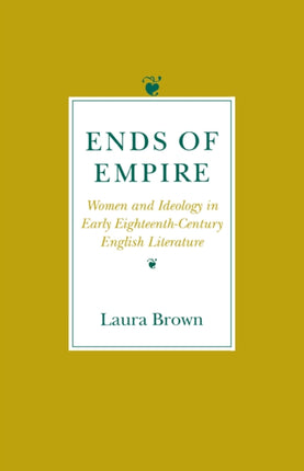 Ends of Empire: Women and Ideology in Early Eighteenth-Century English Literature