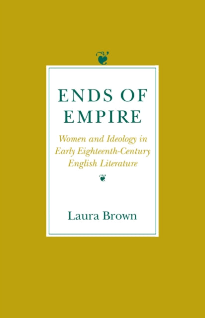 Ends of Empire: Women and Ideology in Early Eighteenth-Century English Literature