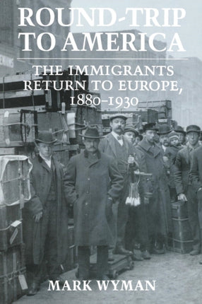 Round-Trip to America: The Immigrants Return to Europe, 1880–1930